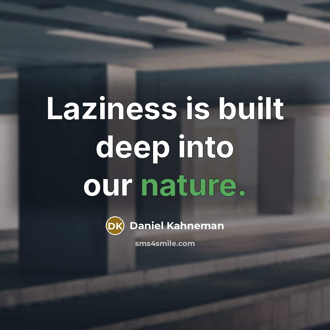 “Laziness is built deep into our nature.” quote by Daniel Kahneman