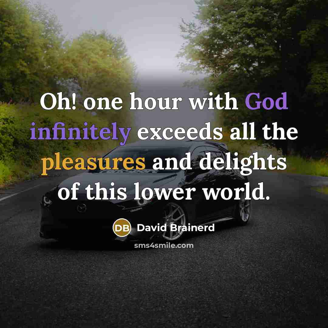 “Oh! one hour with God infinitely exceeds all the pleasures and delights of this lower world.” quote by David Brainerd