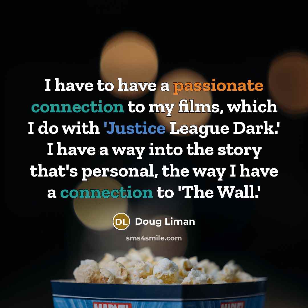 “I have to have a passionate connection to my films, which I do with 'Justice League Dark.' I have a way into the story that's personal, the way I have a connection to 'The Wall.'” quote by Doug Liman