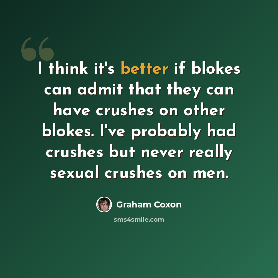 “I think it's better if blokes can admit that they can have crushes on other blokes. I've probably had crushes but never really sexual crushes on men.” quote by Graham Coxon