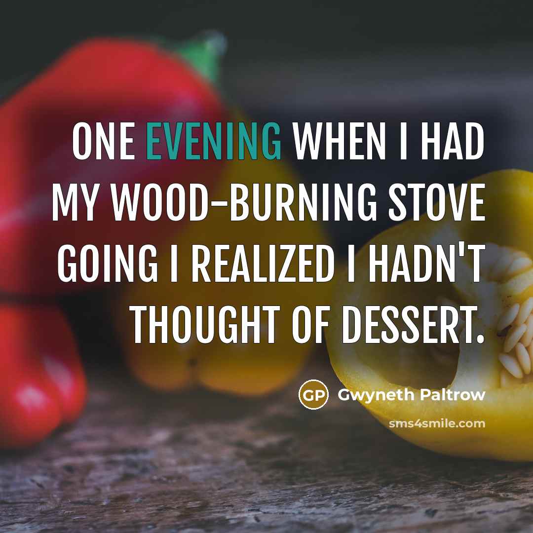 “One evening when I had my wood-burning stove going I realized I hadn't thought of dessert.” quote by Gwyneth Paltrow