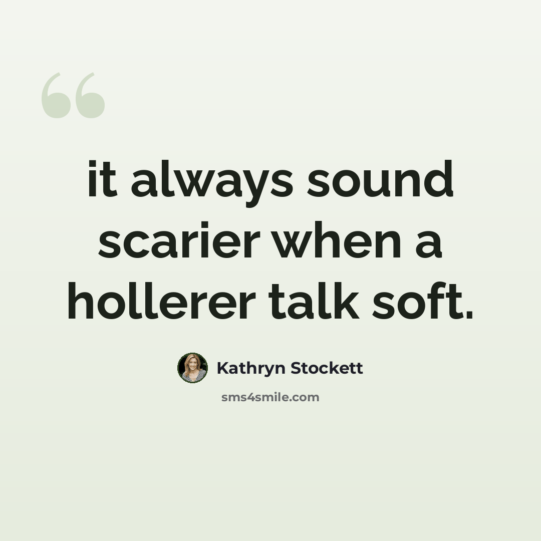 “it always sound scarier when a hollerer talk soft.” quote by Kathryn Stockett