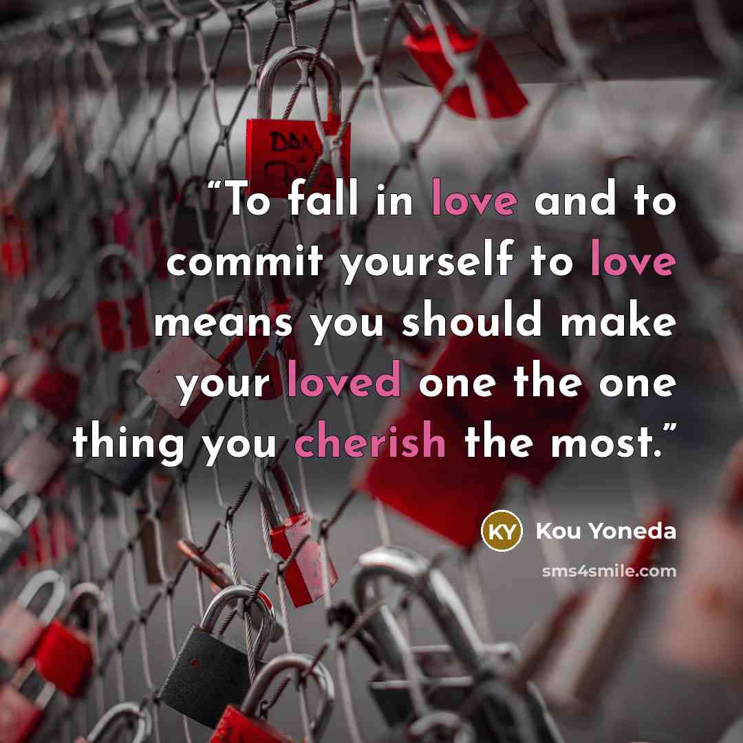 “To fall in love and to commit yourself to love means you should make your loved one the one thing you cherish the most.” quote by Kou Yoneda