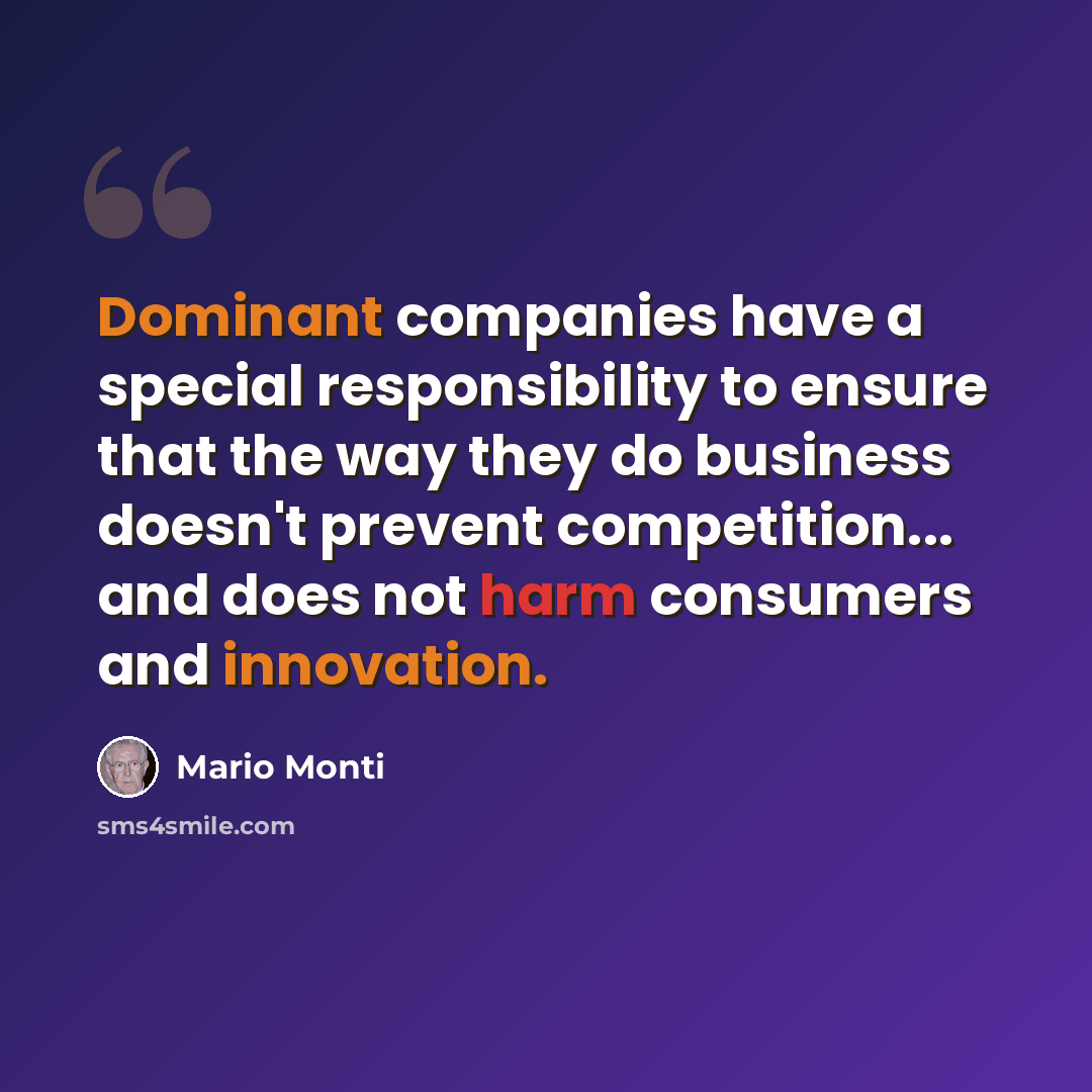 “Dominant companies have a special responsibility to ensure that the way they do business doesn't prevent competition... and does not harm consumers and innovation.” quote by Mario Monti