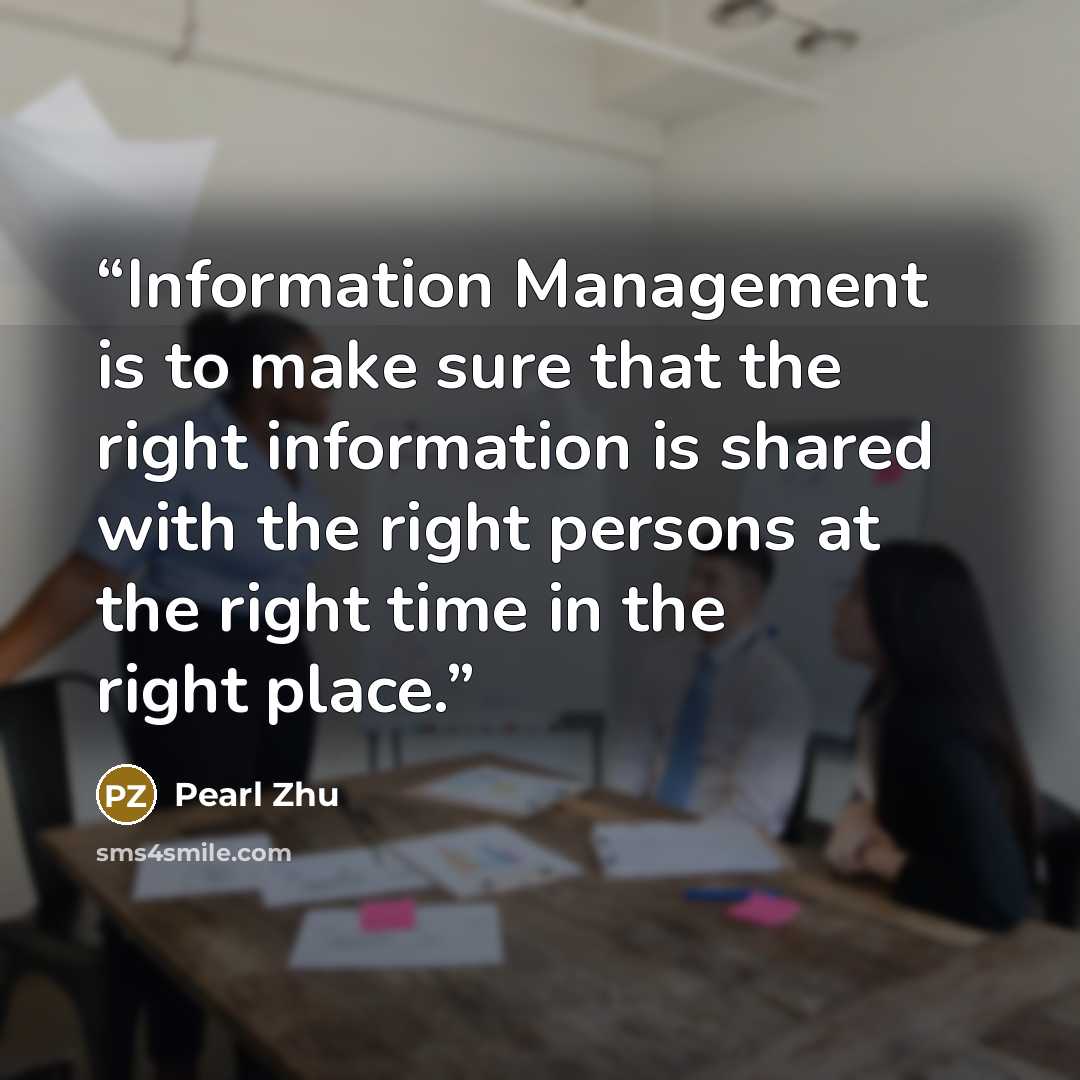 “Information Management is to make sure that the right information is shared with the right persons at the right time in the right place.” quote by Pearl Zhu