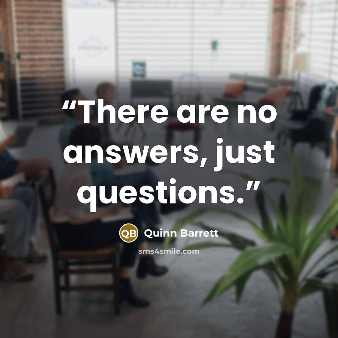 “There are no answers, just questions.” quote by Quinn Barrett