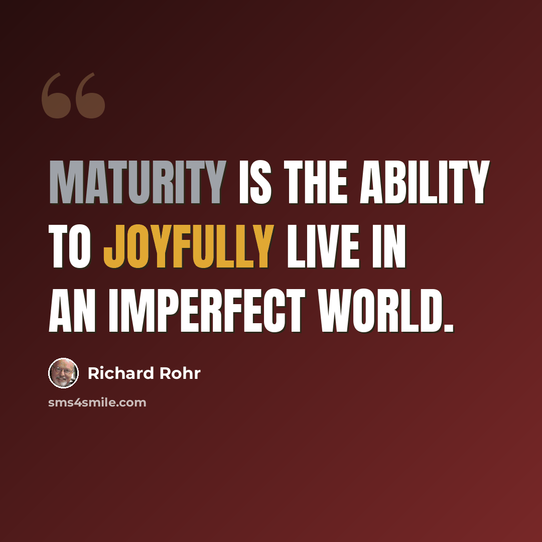 “Maturity is the ability to joyfully live in an imperfect world.” quote by Richard Rohr