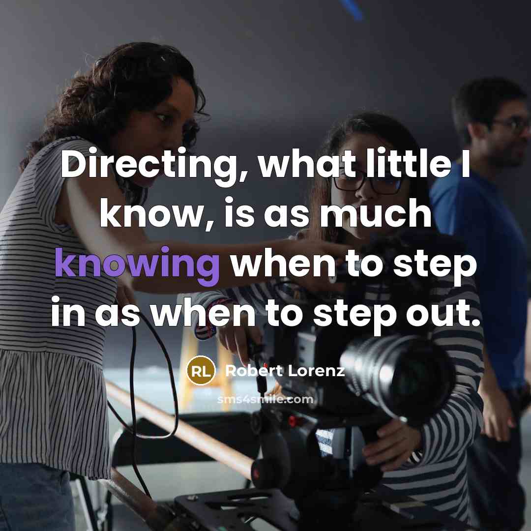 “Directing, what little I know, is as much knowing when to step in as when to step out.” quote by Robert Lorenz