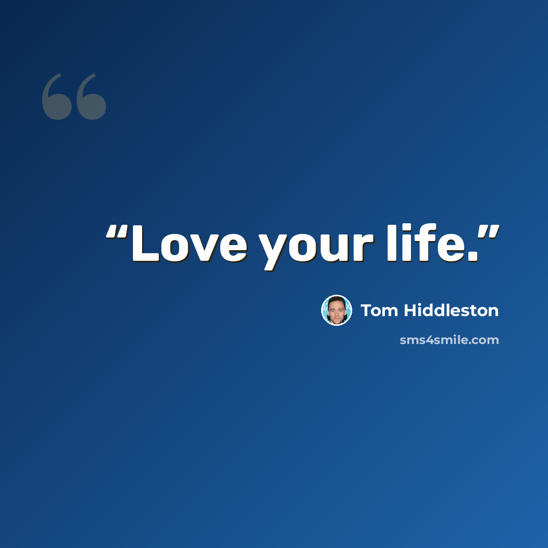 “Love your life.” quote by Tom Hiddleston