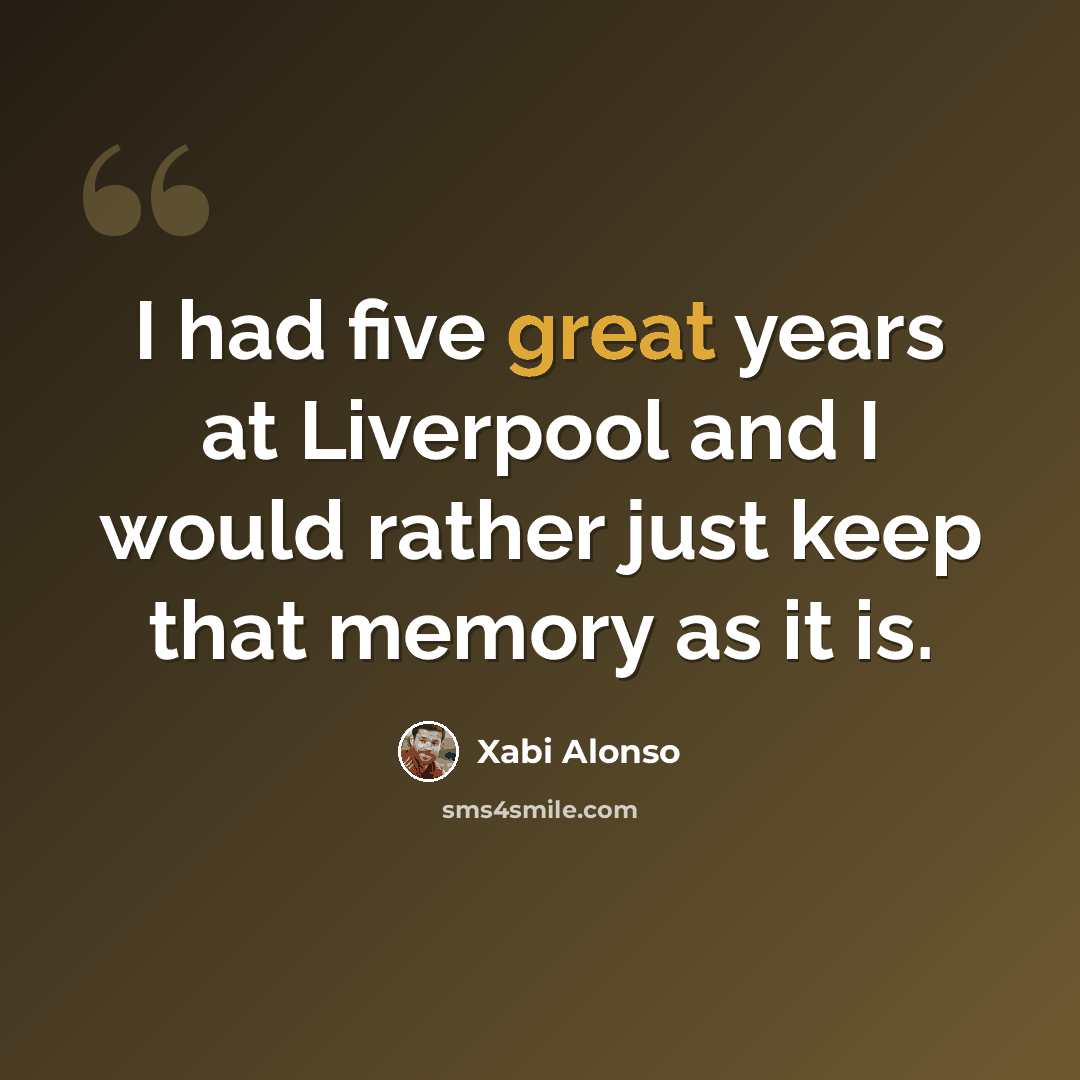 “I had five great years at Liverpool and I would rather just keep that memory as it is.” quote by Xabi Alonso