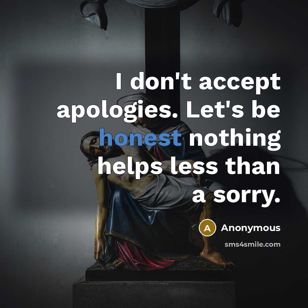 “I don't accept apologies. Let's be honest nothing helps less than a sorry.” quote by Anonymous