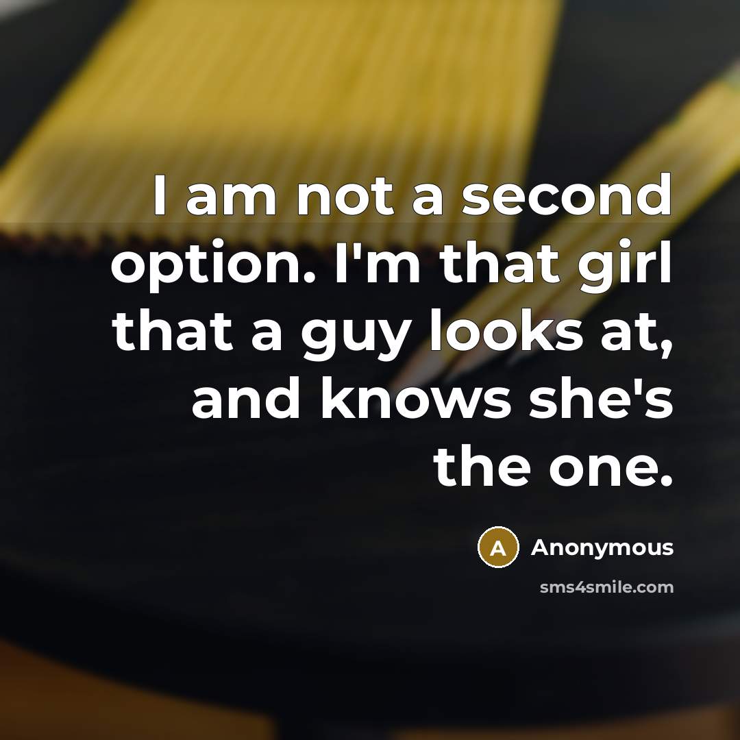 “I am not a second option. I'm that girl that a guy looks at, and knows she's the one.” quote by Anonymous