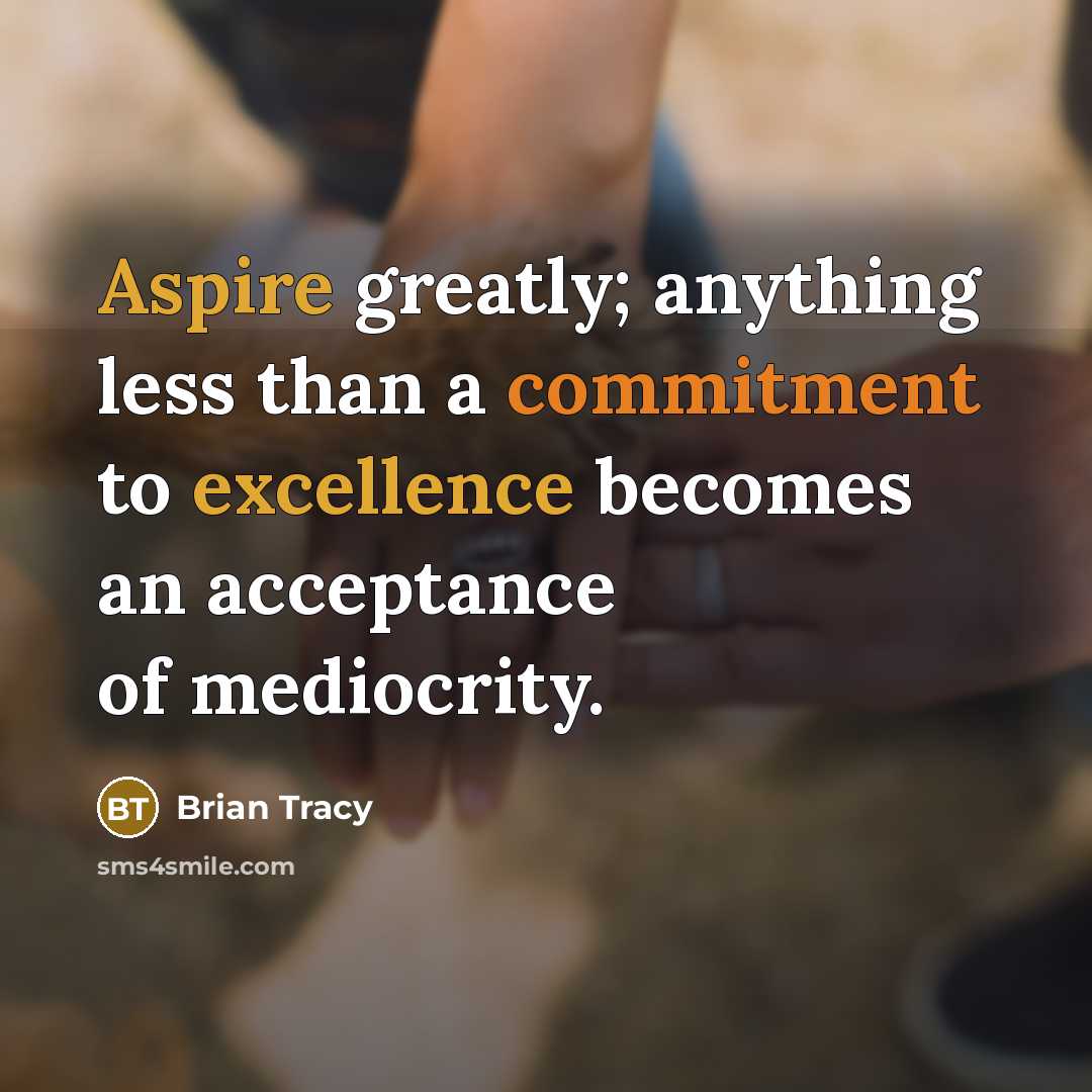 “Aspire greatly; anything less than a commitment to excellence becomes an acceptance of mediocrity.” quote by Brian Tracy