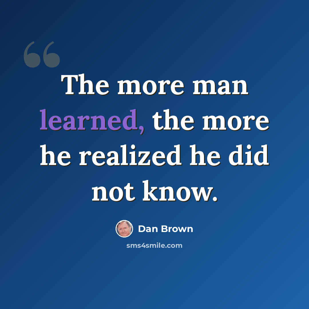 “The more man learned, the more he realized he did not know.” quote by Dan Brown