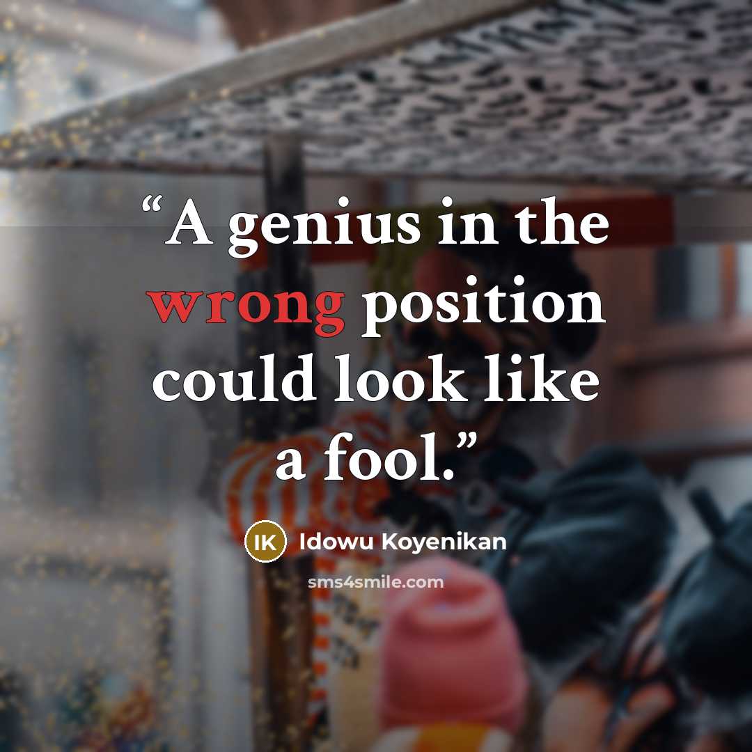 “A genius in the wrong position could look like a fool.” quote by Idowu Koyenikan