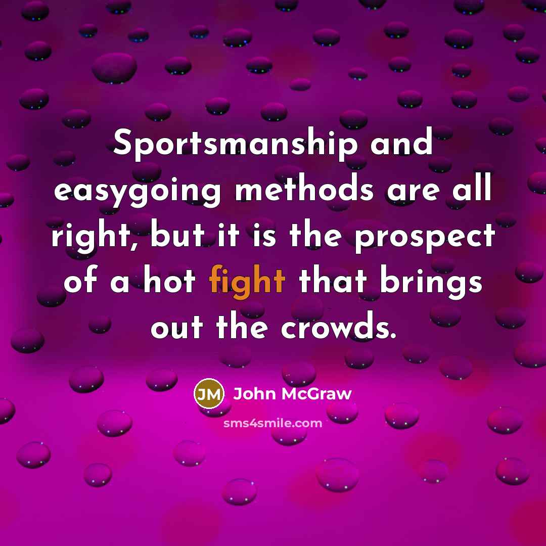 “Sportsmanship and easygoing methods are all right, but it is the prospect of a hot fight that brings out the crowds.” quote by John McGraw