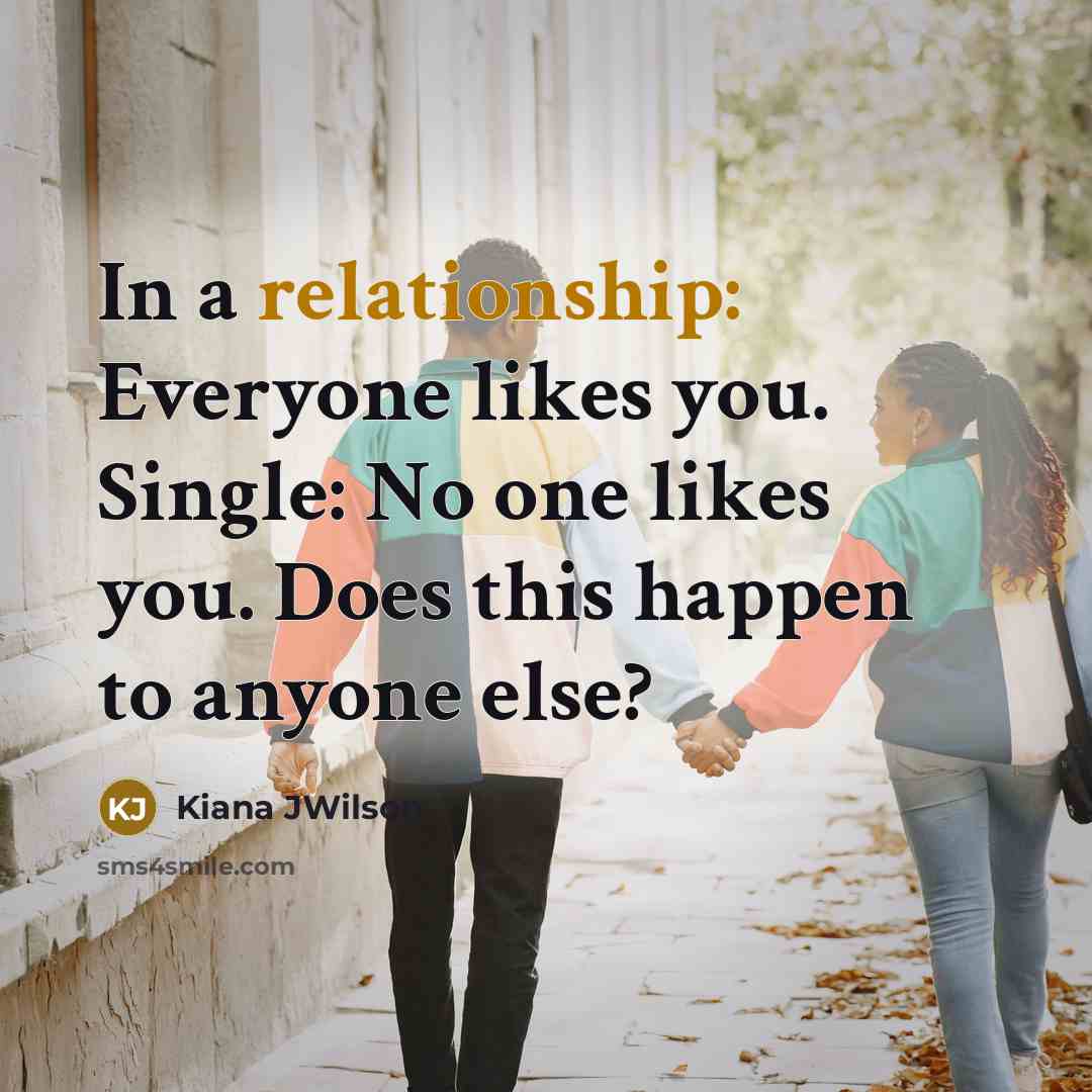 “In a relationship: Everyone likes you. Single: No one likes you. Does this happen to anyone else?” quote by Kiana JWilson