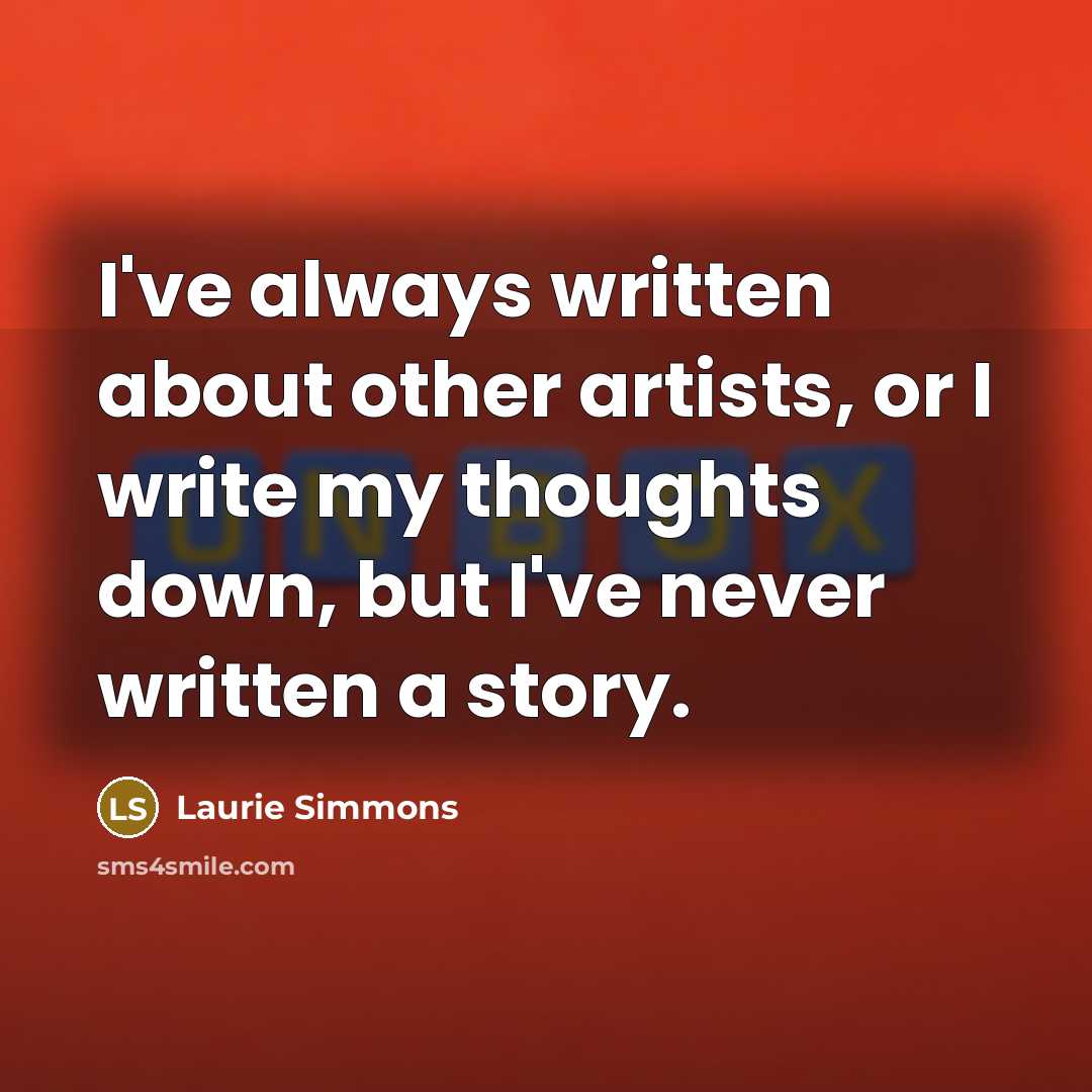 “I've always written about other artists, or I write my thoughts down, but I've never written a story.” quote by Laurie Simmons