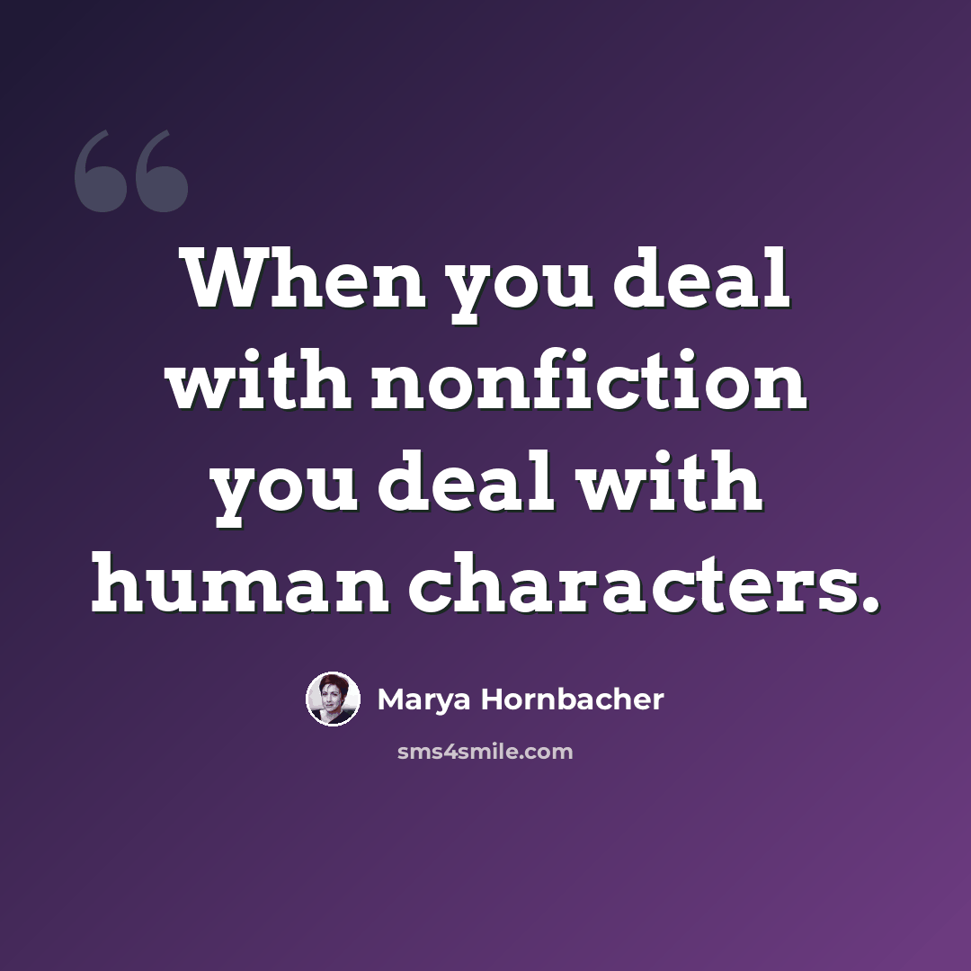“When you deal with nonfiction you deal with human characters.” quote by Marya Hornbacher