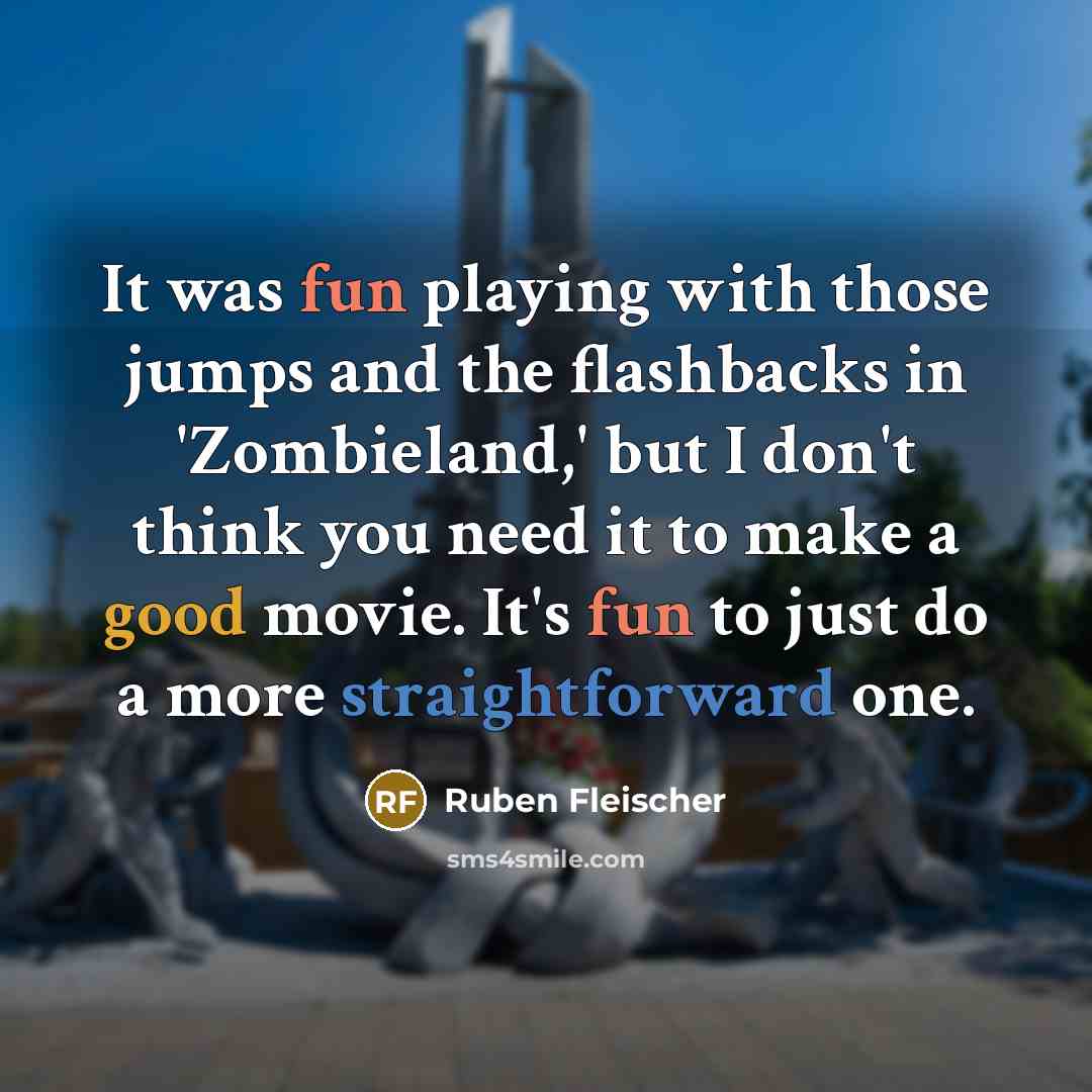 “It was fun playing with those jumps and the flashbacks in 'Zombieland,' but I don't think you need it to make a good movie. It's fun to just do a more straightforward one.” quote by Ruben Fleischer