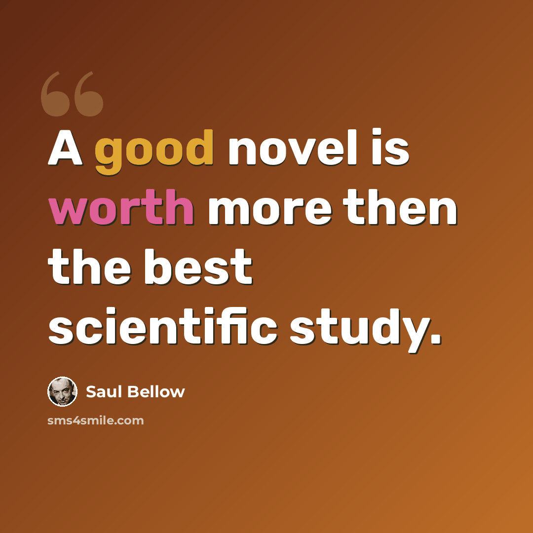 “A good novel is worth more then the best scientific study.” quote by Saul Bellow