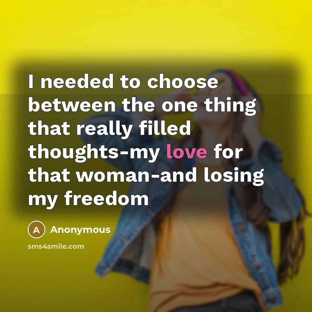 “I needed to choose between the one thing that really filled thoughts-my love for that woman-and losing my freedom” quote by Anonymous