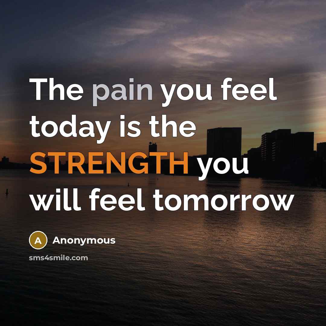 “The pain you feel today is the STRENGTH you will feel tomorrow” quote by Anonymous