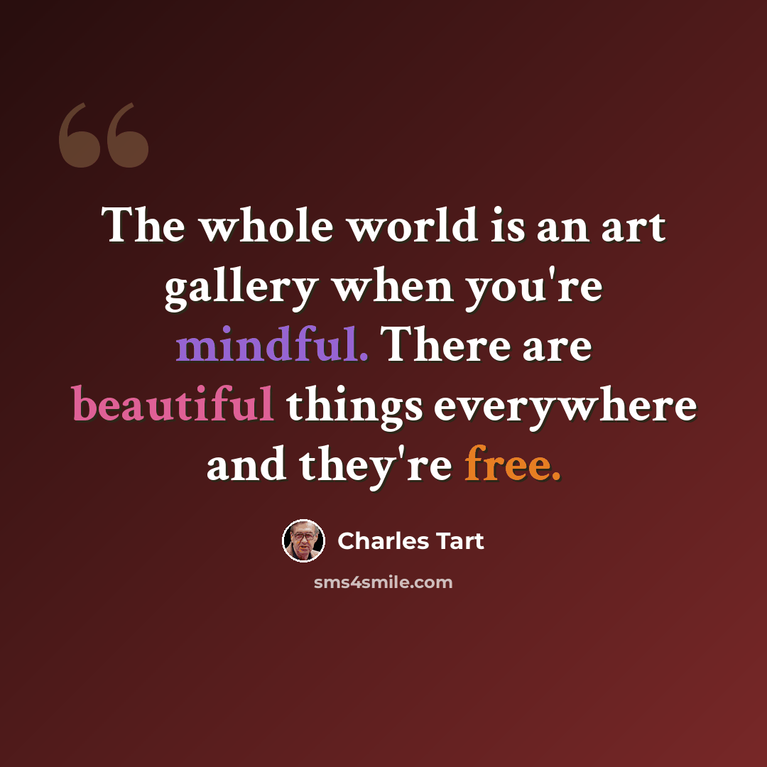 “The whole world is an art gallery when you're mindful. There are beautiful things everywhere and they're free.” quote by Charles Tart
