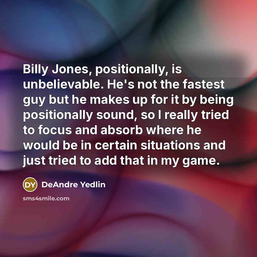 “Billy Jones, positionally, is unbelievable. He's not the fastest guy but he makes up for it by being positionally sound, so I really tried to focus and absorb where he would be in certain situations and just tried to add that in my game.” quote by DeAndre Yedlin