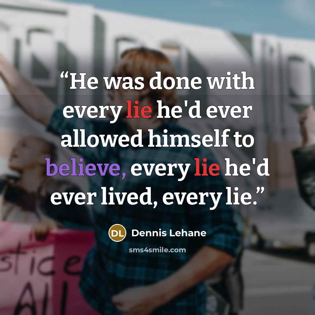 “He was done with every lie he'd ever allowed himself to believe, every lie he'd ever lived, every lie.” quote by Dennis Lehane