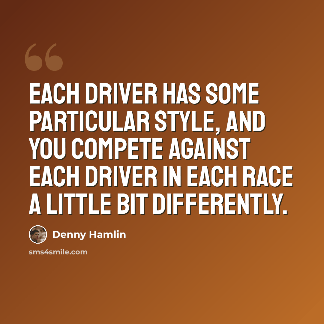 “Each driver has some particular style, and you compete against each driver in each race a little bit differently.” quote by Denny Hamlin