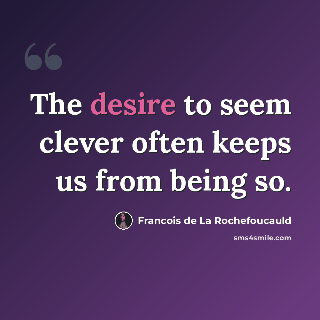 “The desire to seem clever often keeps us from being so.” quote by Francois de La Rochefoucauld