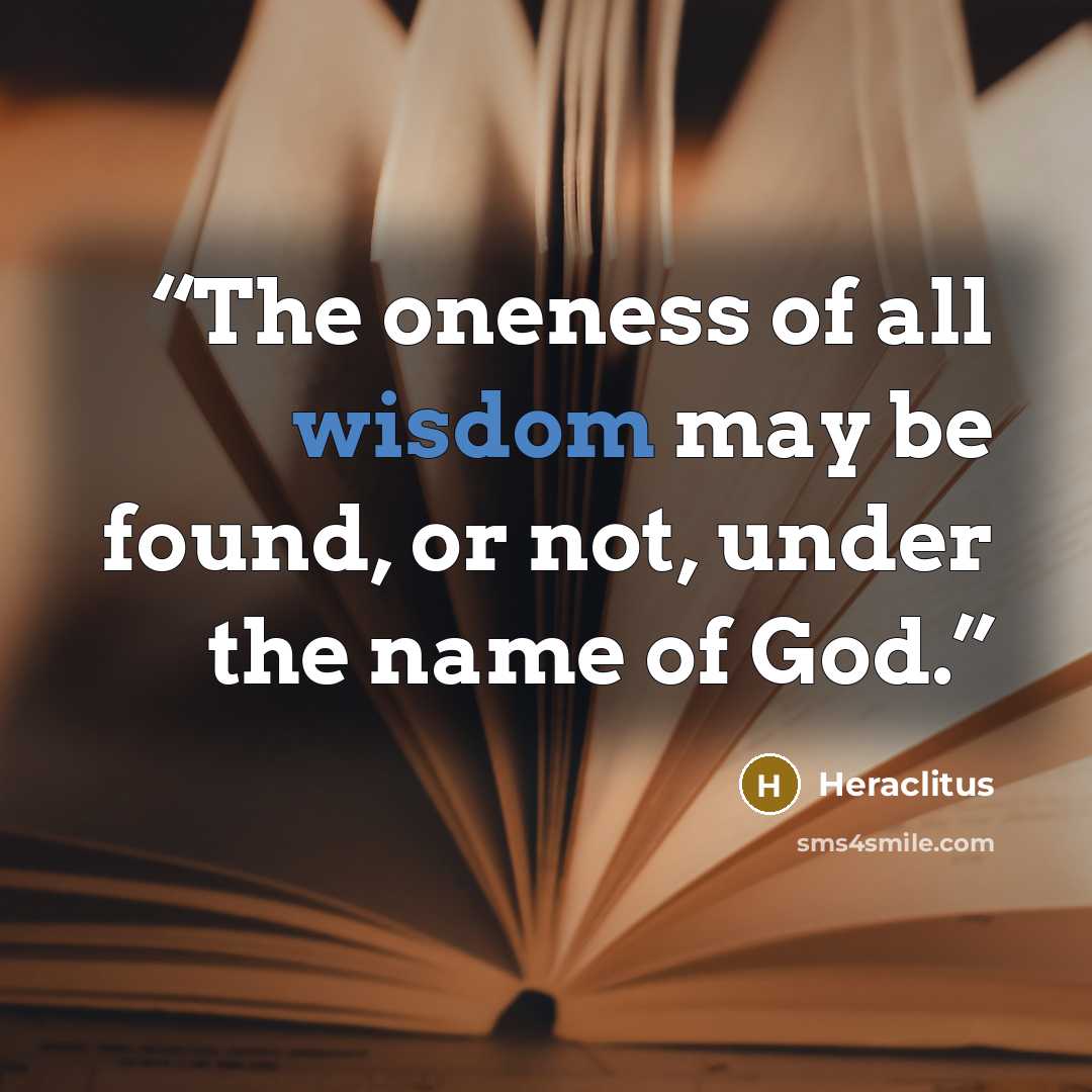 “The oneness of all wisdom may be found, or not, under the name of God.” quote by Heraclitus