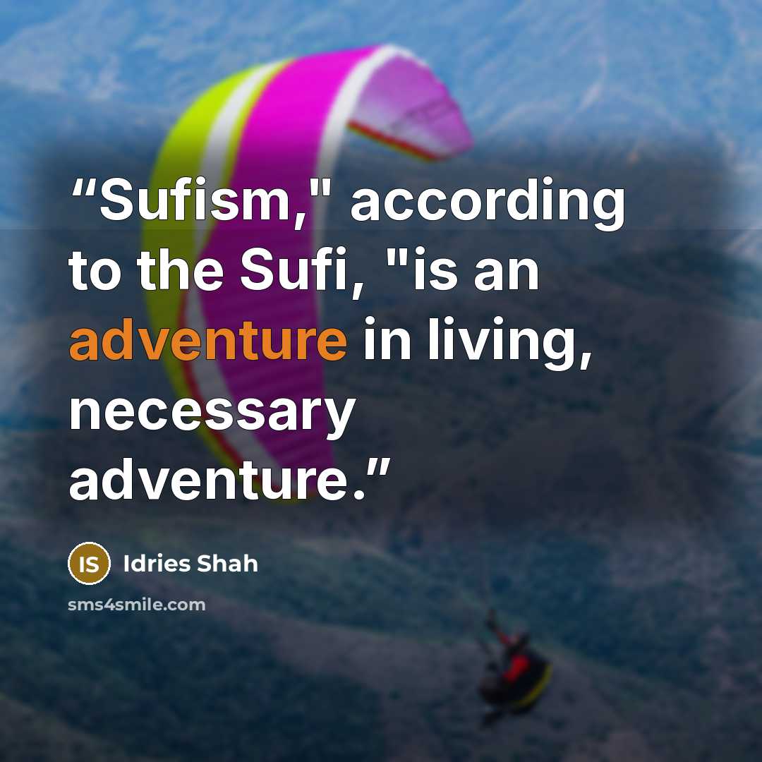 “Sufism," according to the Sufi, "is an adventure in living, necessary adventure.” quote by Idries Shah