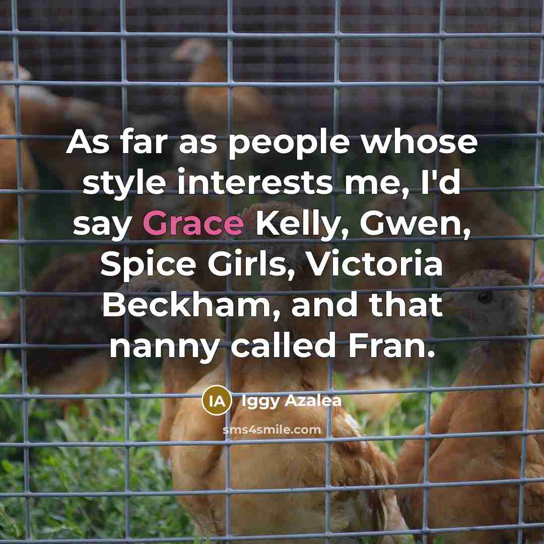“As far as people whose style interests me, I'd say Grace Kelly, Gwen, Spice Girls, Victoria Beckham, and that nanny called Fran.” quote by Iggy Azalea