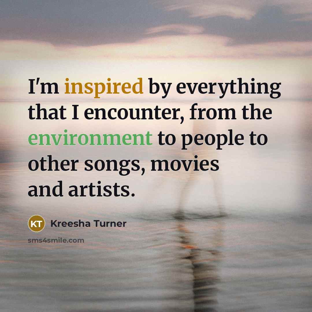 “I'm inspired by everything that I encounter, from the environment to people to other songs, movies and artists.” quote by Kreesha Turner