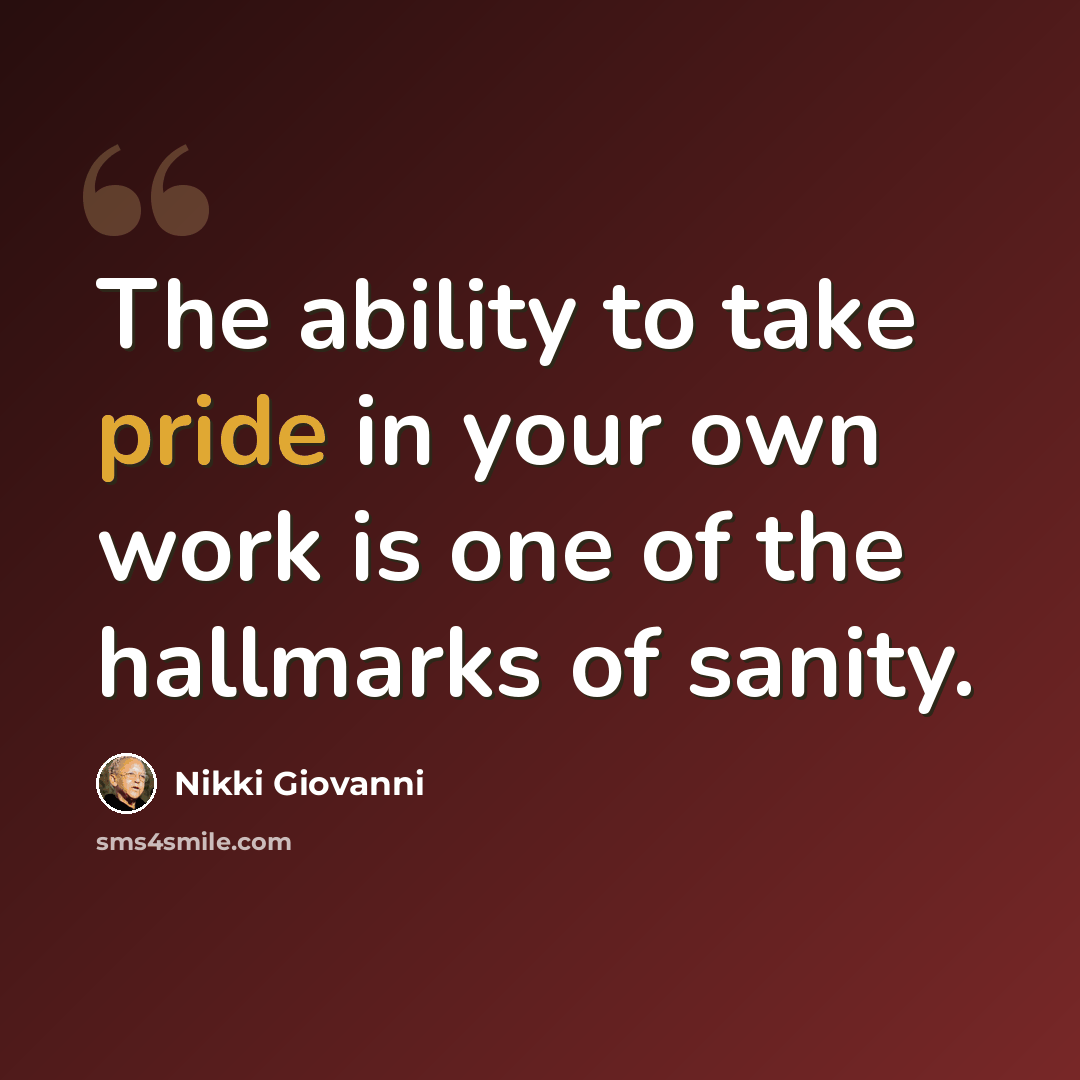 “The ability to take pride in your own work is one of the hallmarks of sanity.” quote by Nikki Giovanni