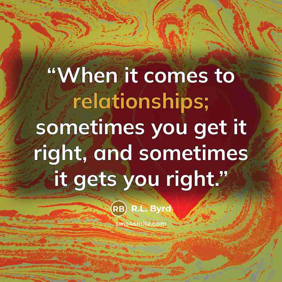 “When it comes to relationships; sometimes you get it right, and sometimes it gets you right.” quote by R.L. Byrd
