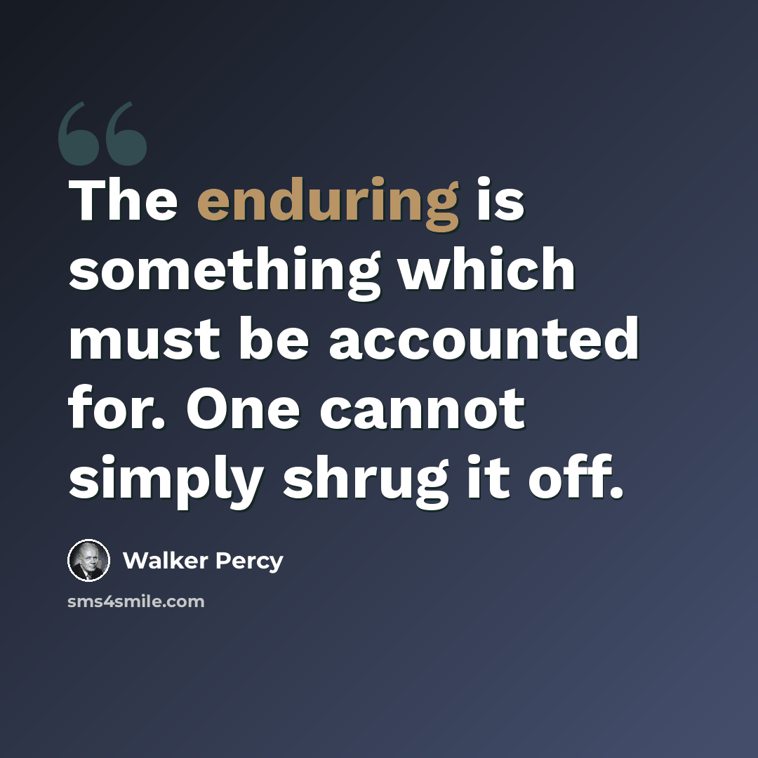 “The enduring is something which must be accounted for. One cannot simply shrug it off.” quote by Walker Percy
