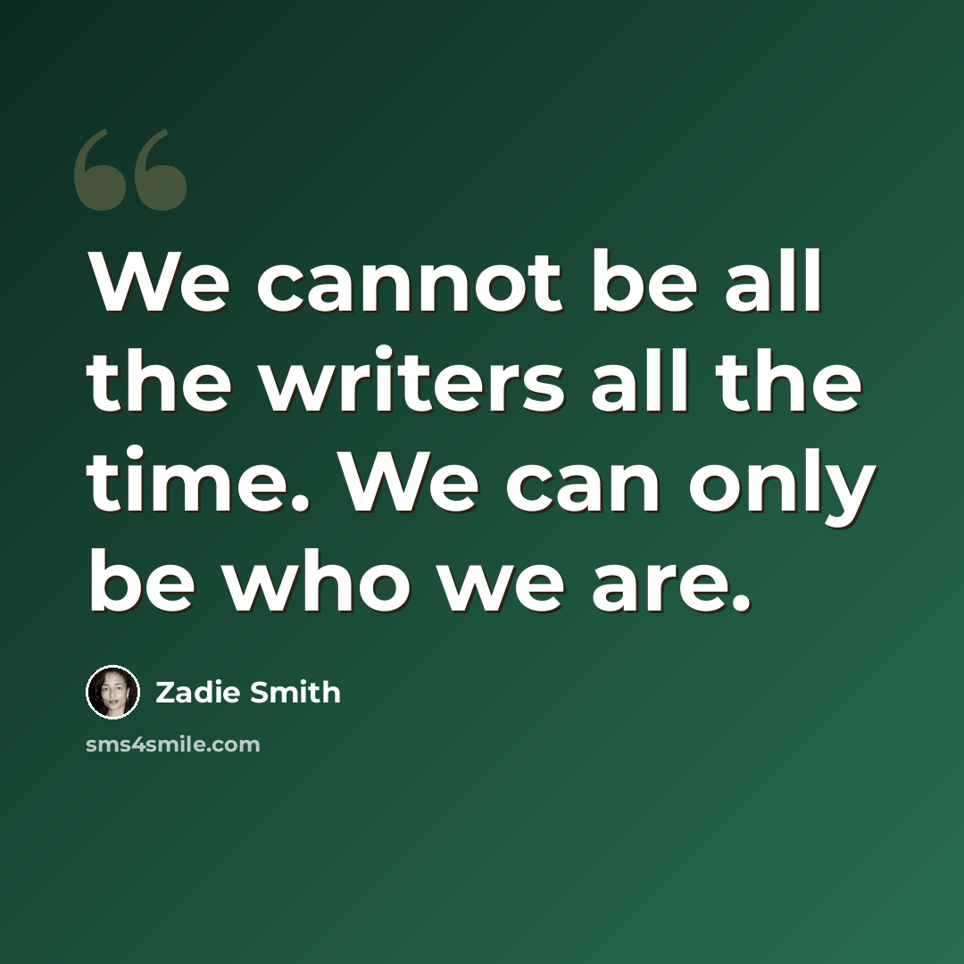 “We cannot be all the writers all the time. We can only be who we are.” quote by Zadie Smith