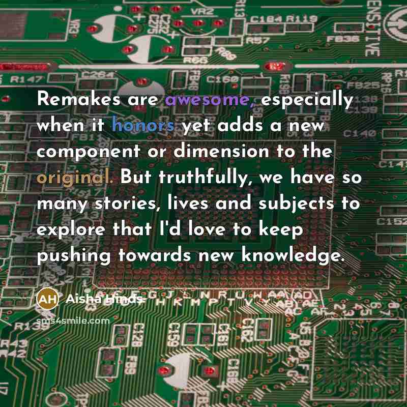 “Remakes are awesome, especially when it honors yet adds a new component or dimension to the original. But truthfully, we have so many stories, lives and subjects to explore that I'd love to keep pushing towards new knowledge.” quote by Aisha Hinds