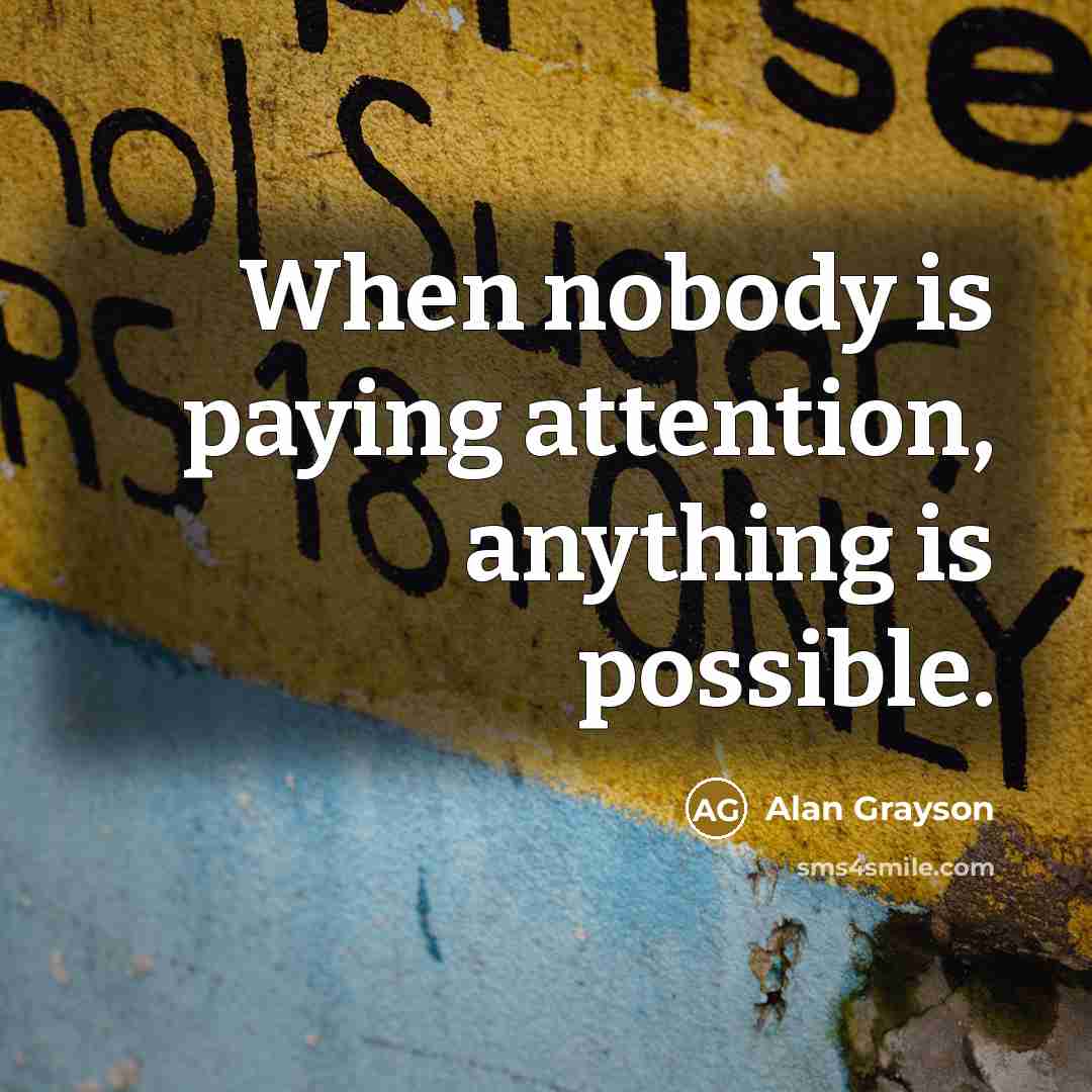 “When nobody is paying attention, anything is possible.” quote by Alan Grayson