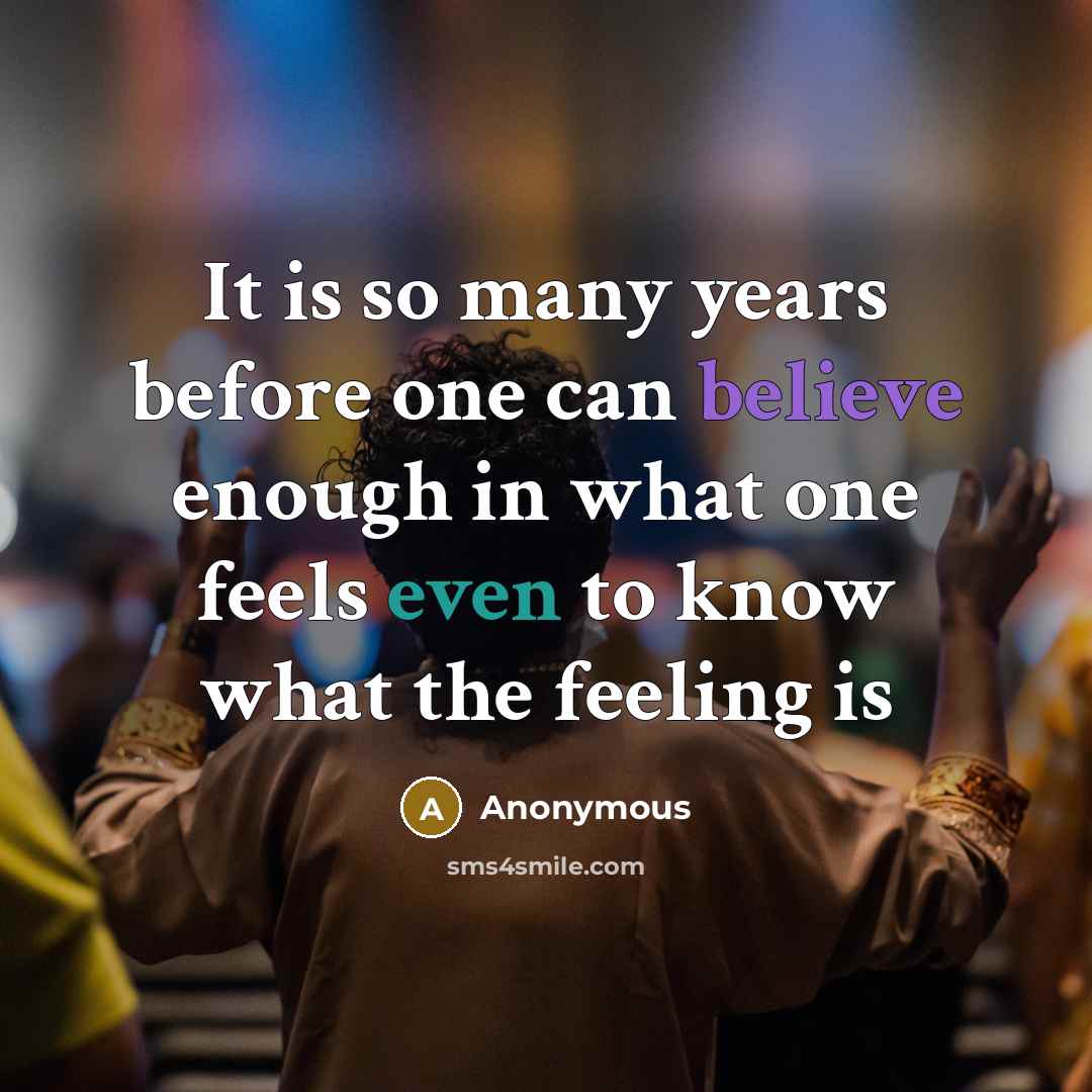 “It is so many years before one can believe enough in what one feels even to know what the feeling is” quote by Anonymous