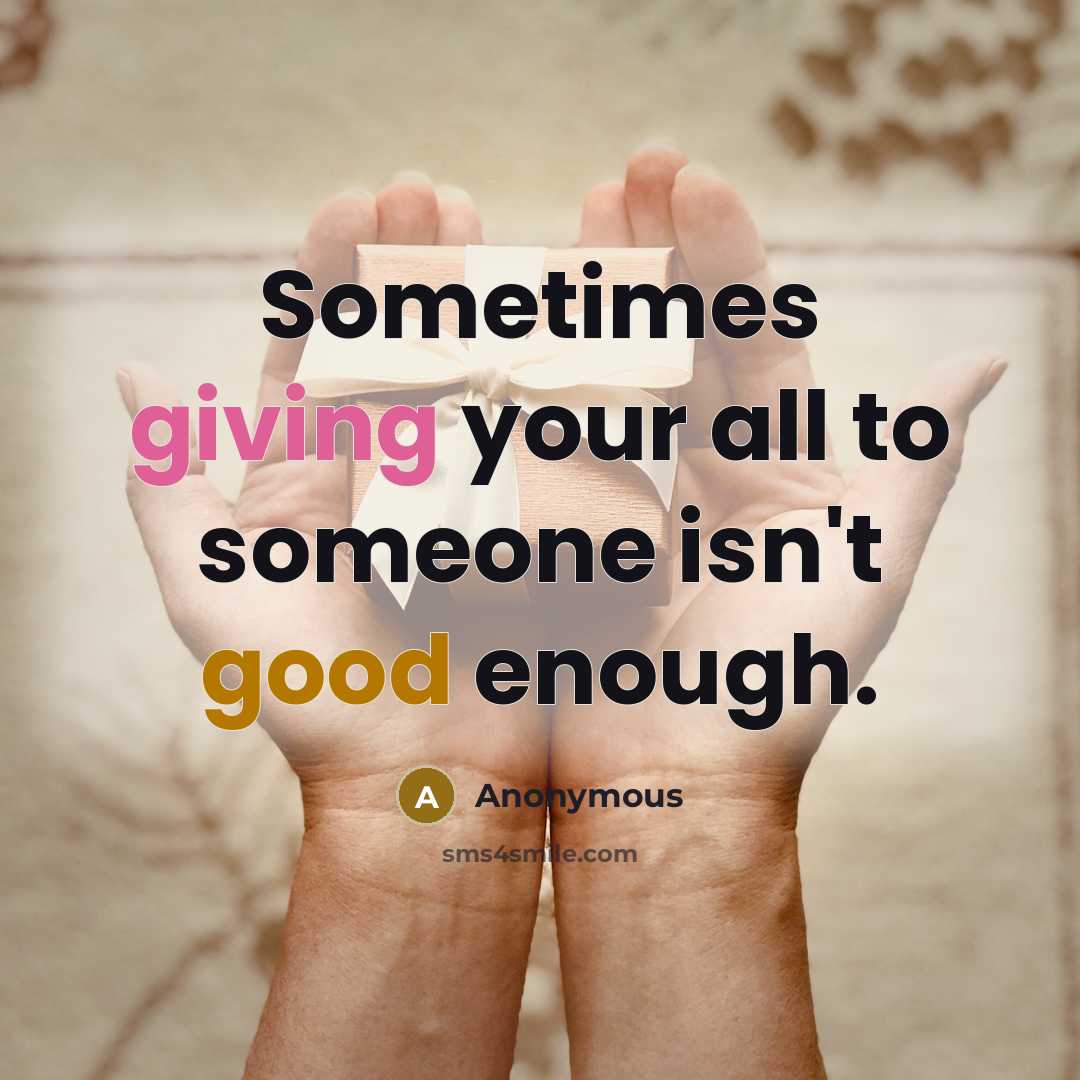 “Sometimes giving your all to someone isn't good enough.” quote by Anonymous