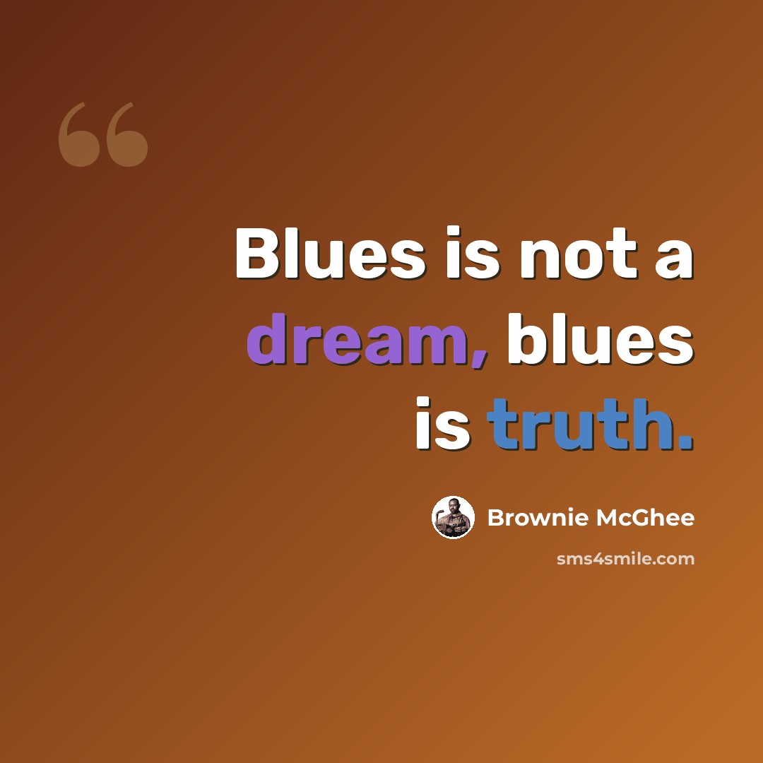 “Blues is not a dream, blues is truth.” quote by Brownie McGhee