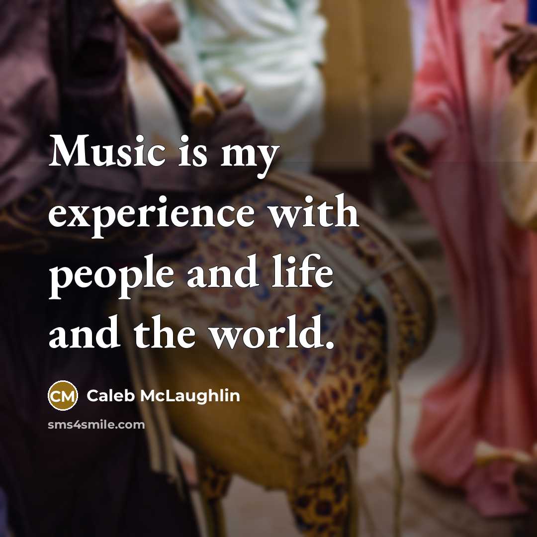 “Music is my experience with people and life and the world.” quote by Caleb McLaughlin