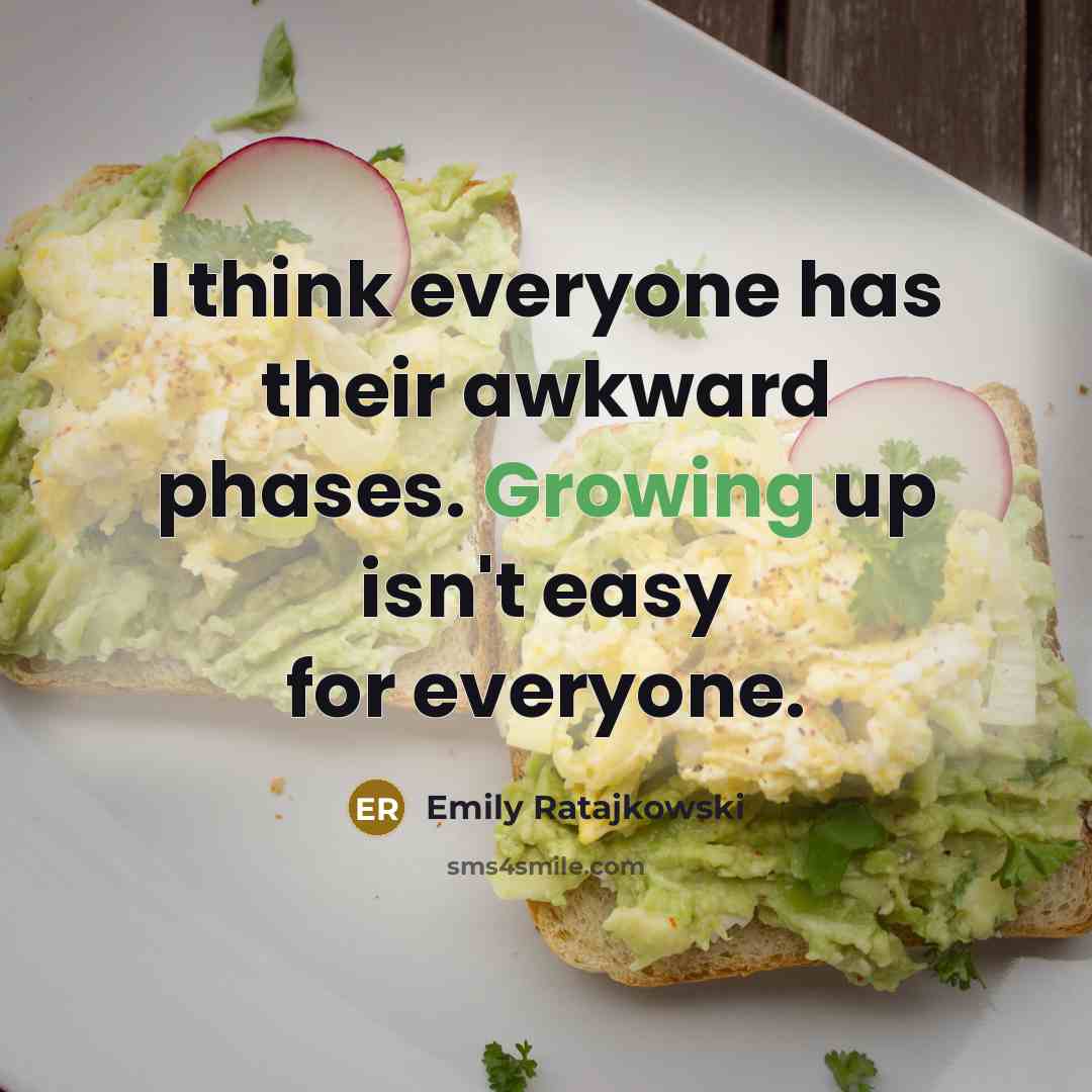“I think everyone has their awkward phases. Growing up isn't easy for everyone.” quote by Emily Ratajkowski
