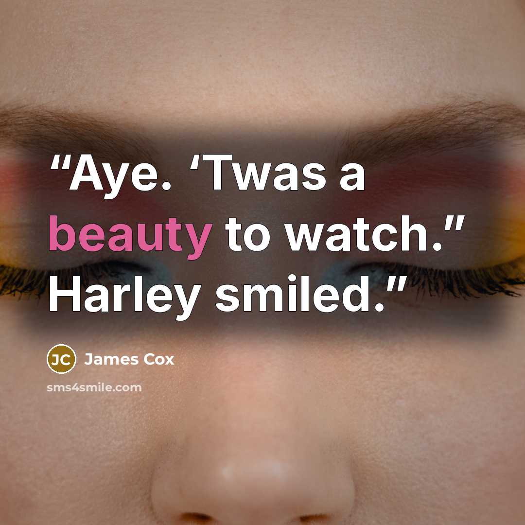 “Aye. ‘Twas a beauty to watch.” Harley smiled.” quote by James Cox