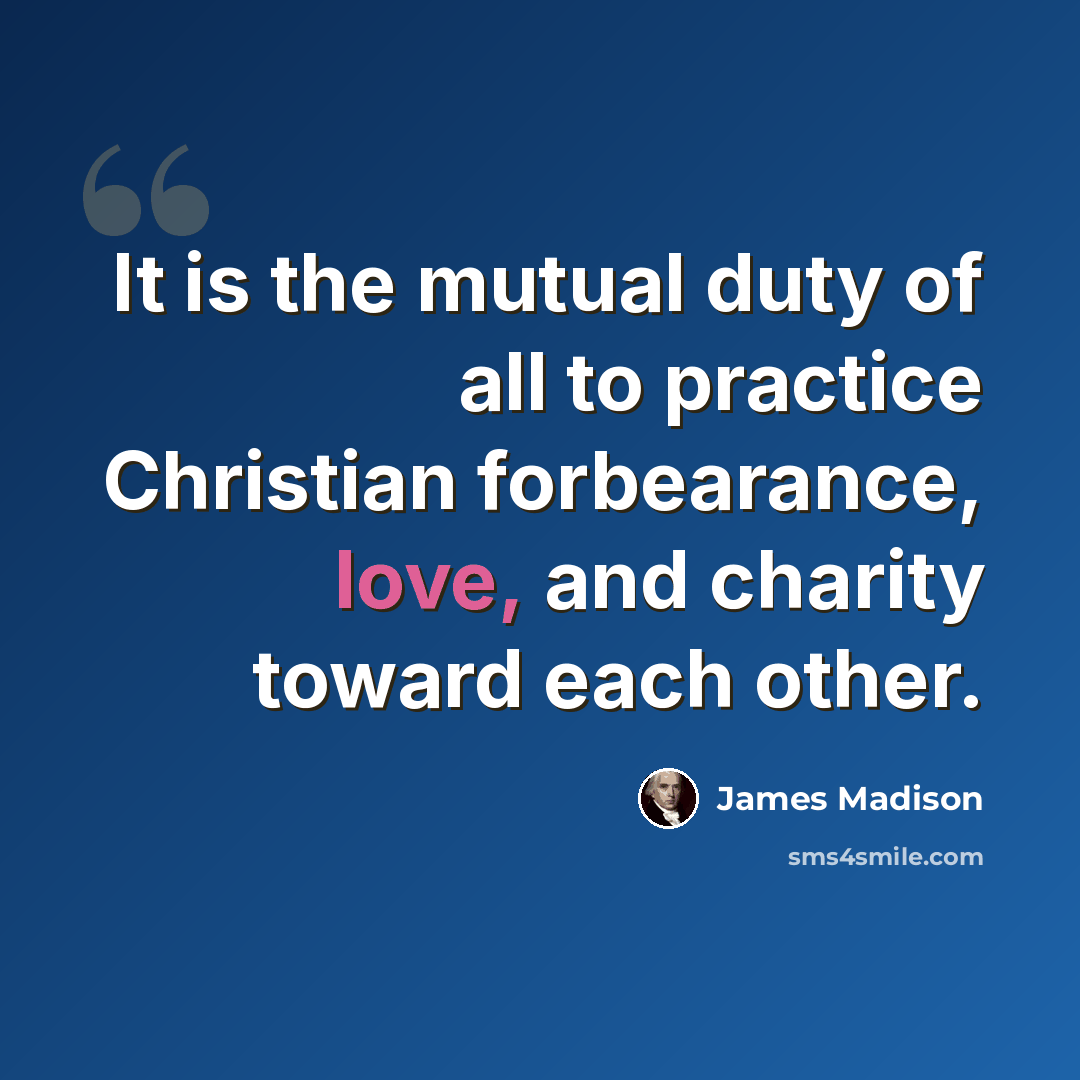 “It is the mutual duty of all to practice Christian forbearance, love, and charity toward each other.” quote by James Madison