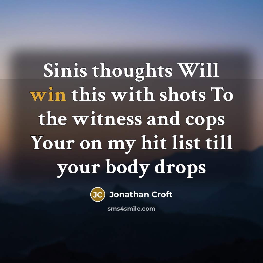 “Sinis thoughts Will win this with shots To the witness and cops Your on my hit list till your body drops” quote by Jonathan Croft